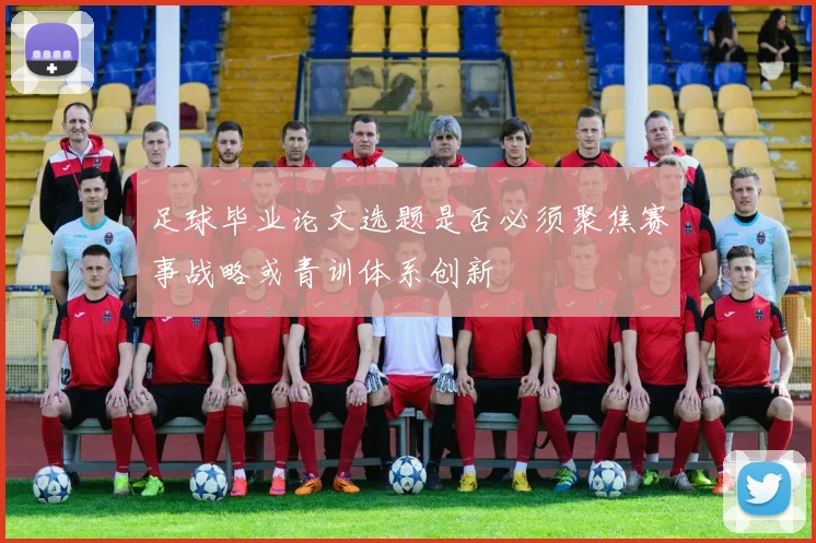 足球毕业论文选题是否必须聚焦赛事战略或青训体系创新