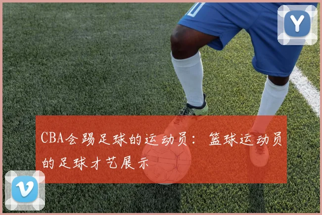 CBA会踢足球的运动员：篮球运动员的足球才艺展示