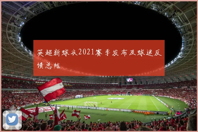 英超新球衣2021赛季发布及球迷反馈总结