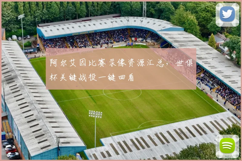 阿尔艾因比赛录像资源汇总，世俱杯关键战役一键回看