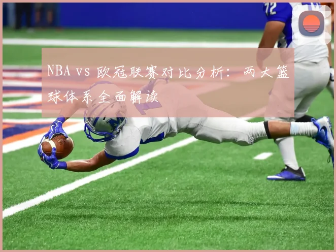 NBA vs 欧冠联赛对比分析：两大篮球体系全面解读