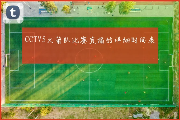CCTV5火箭队比赛直播的详细时间表